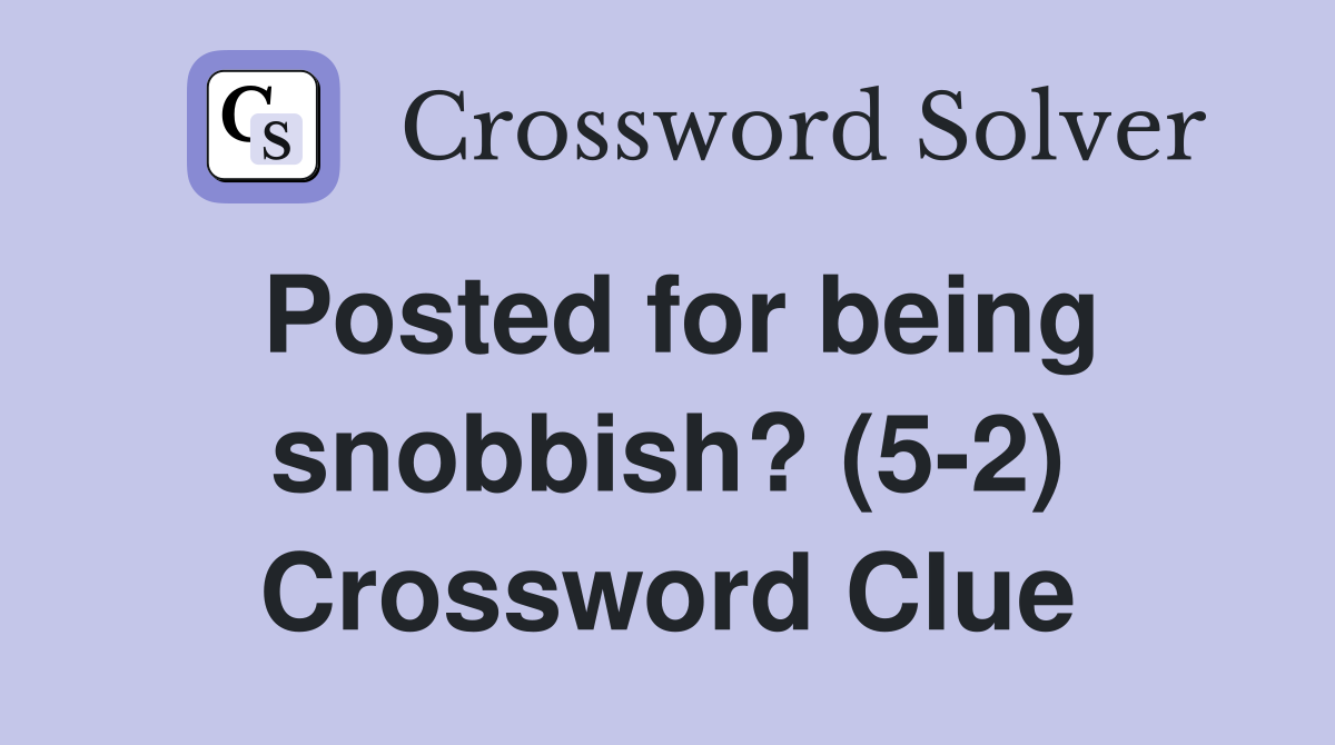 Posted for being snobbish? (5-2) Crossword Clue