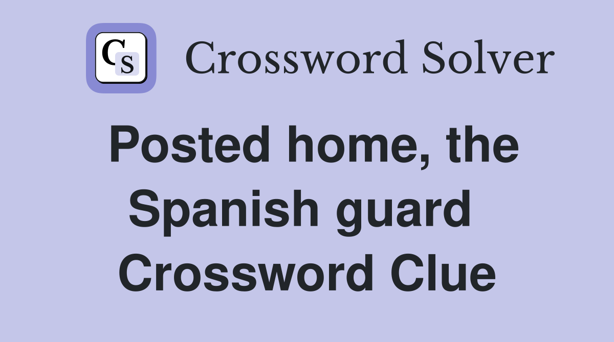 Posted home, the Spanish guard  Crossword Clue