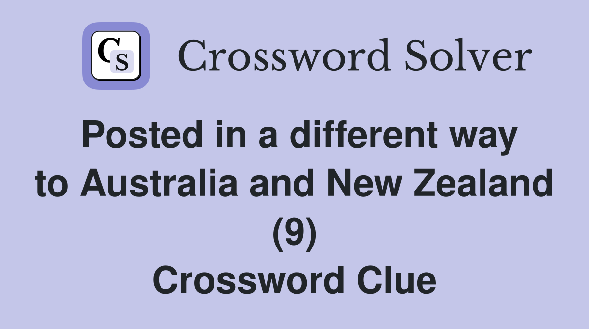 Posted in a different way to Australia and New Zealand (9) Crossword Clue