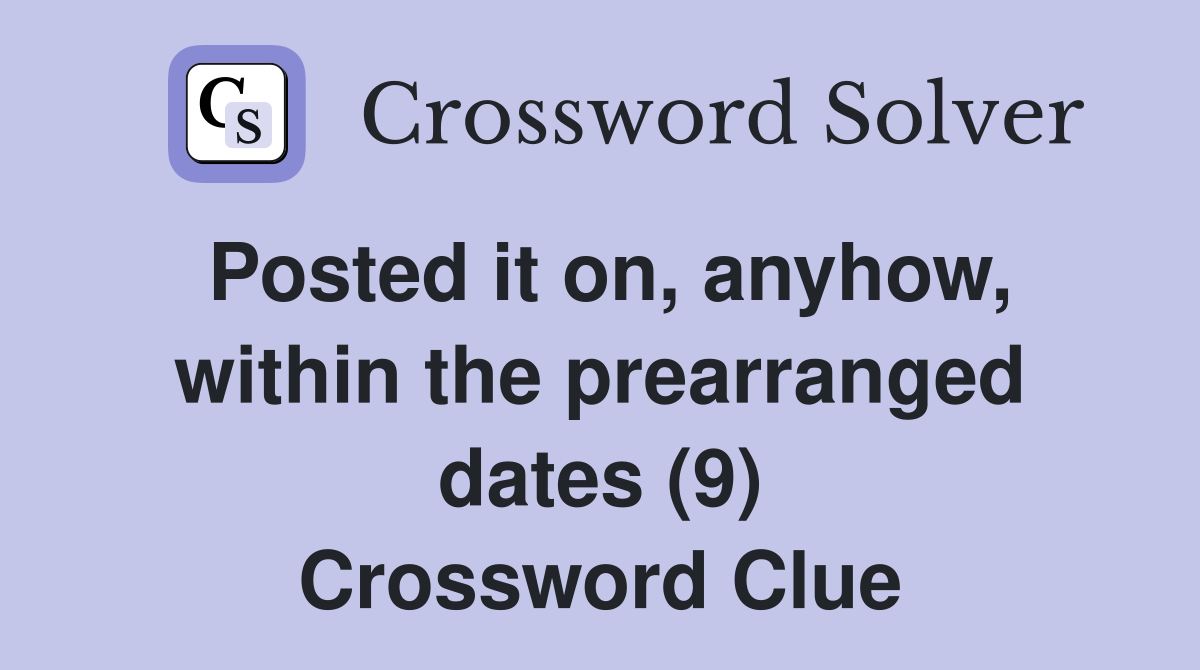 Posted it on, anyhow, within the prearranged dates (9) Crossword Clue