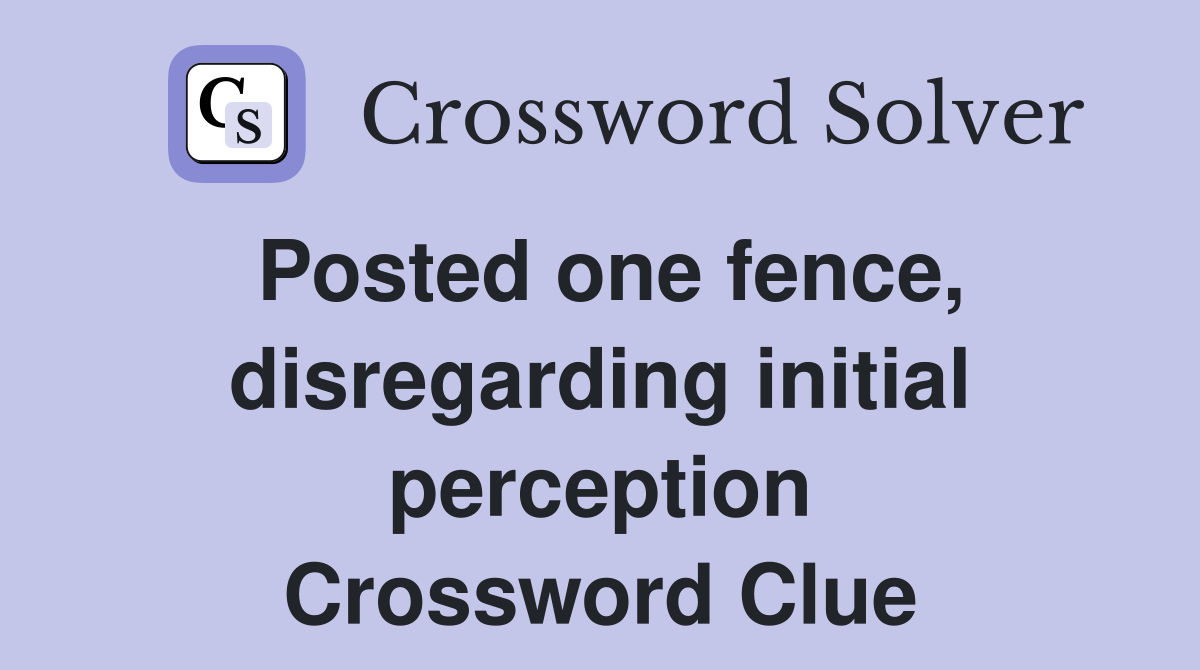 Posted one fence, disregarding initial perception Crossword Clue