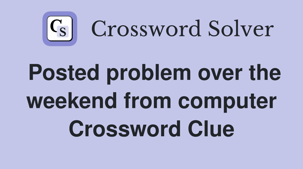 Posted problem over the weekend from computer Crossword Clue