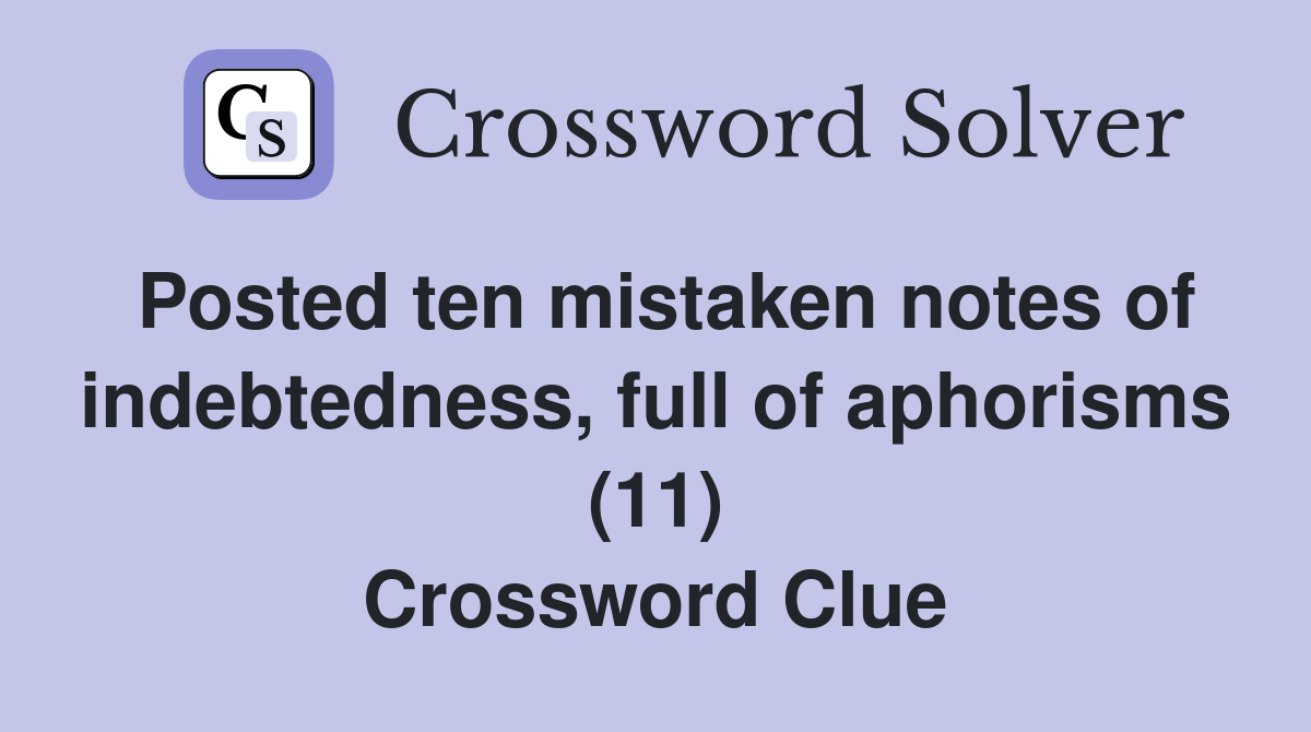 Posted ten mistaken notes of indebtedness, full of aphorisms (11) Crossword Clue