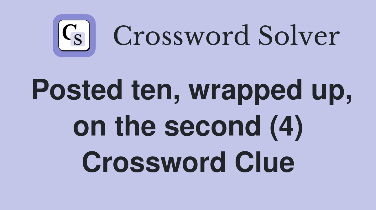 Posted ten, wrapped up, on the second (4) Crossword Clue