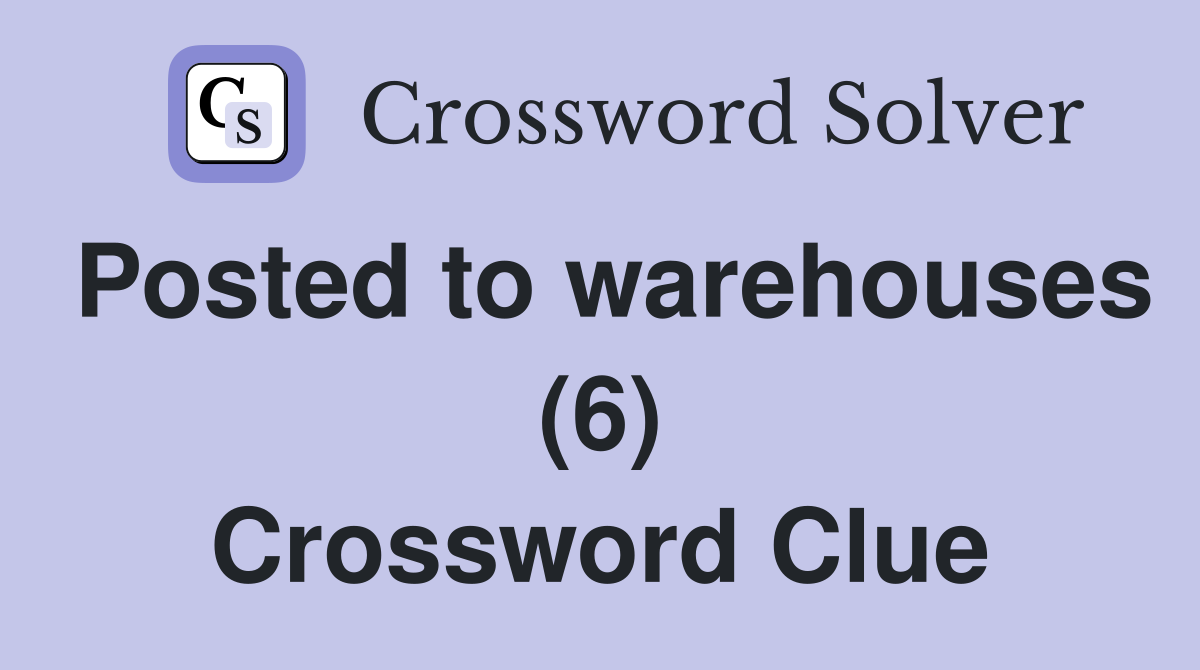 Posted to warehouses (6) Crossword Clue