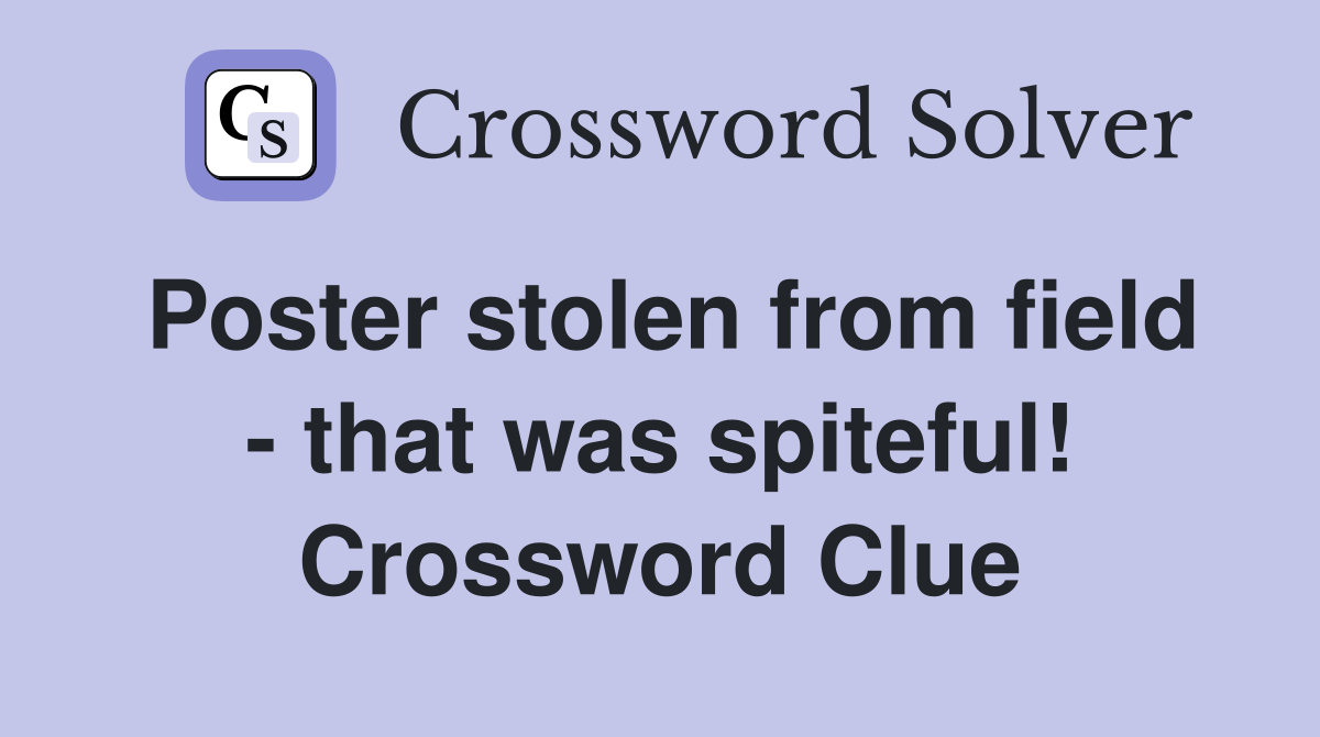 Poster stolen from field - that was spiteful! Crossword Clue