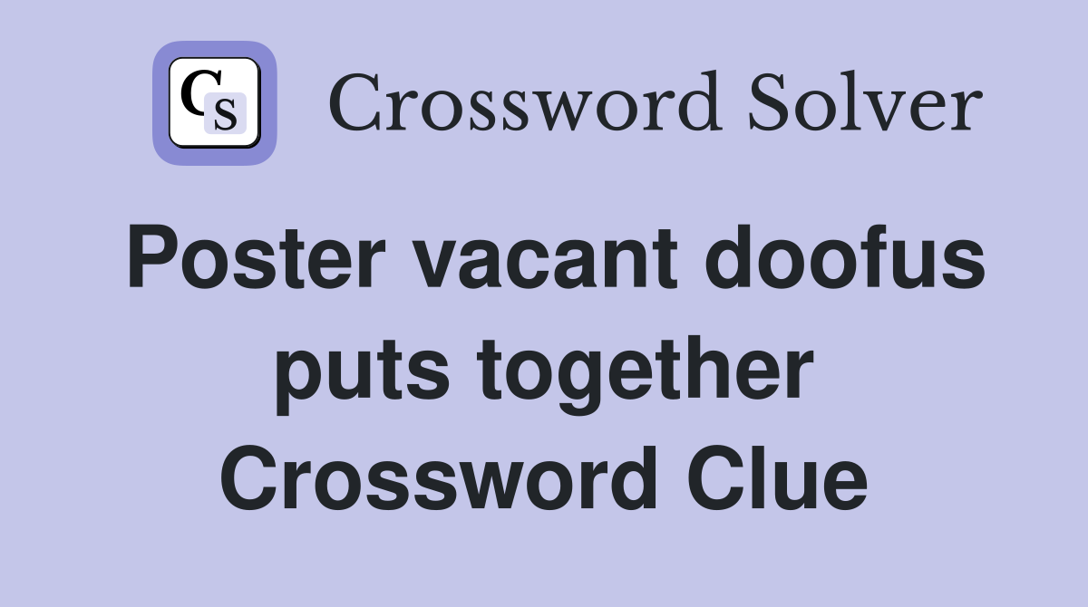 Poster vacant doofus puts together Crossword Clue