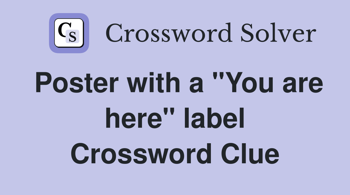 Poster with a "You are here" label Crossword Clue