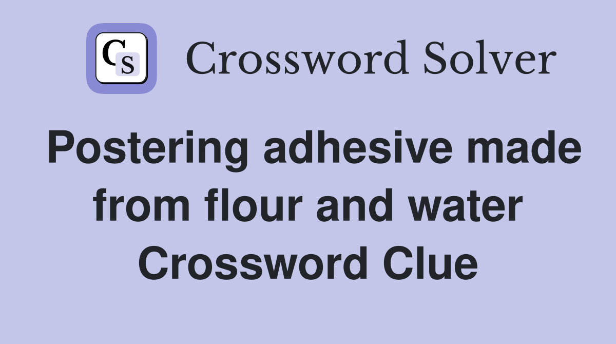 Postering adhesive made from flour and water Crossword Clue
