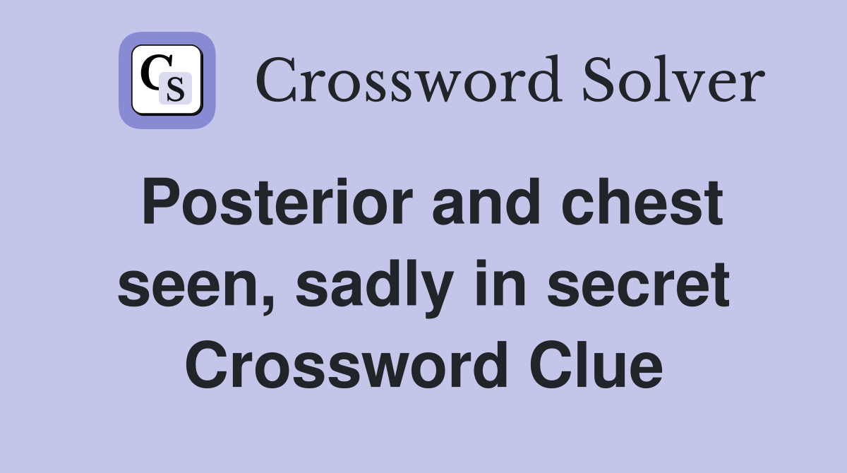 Posterior and chest seen, sadly in secret Crossword Clue