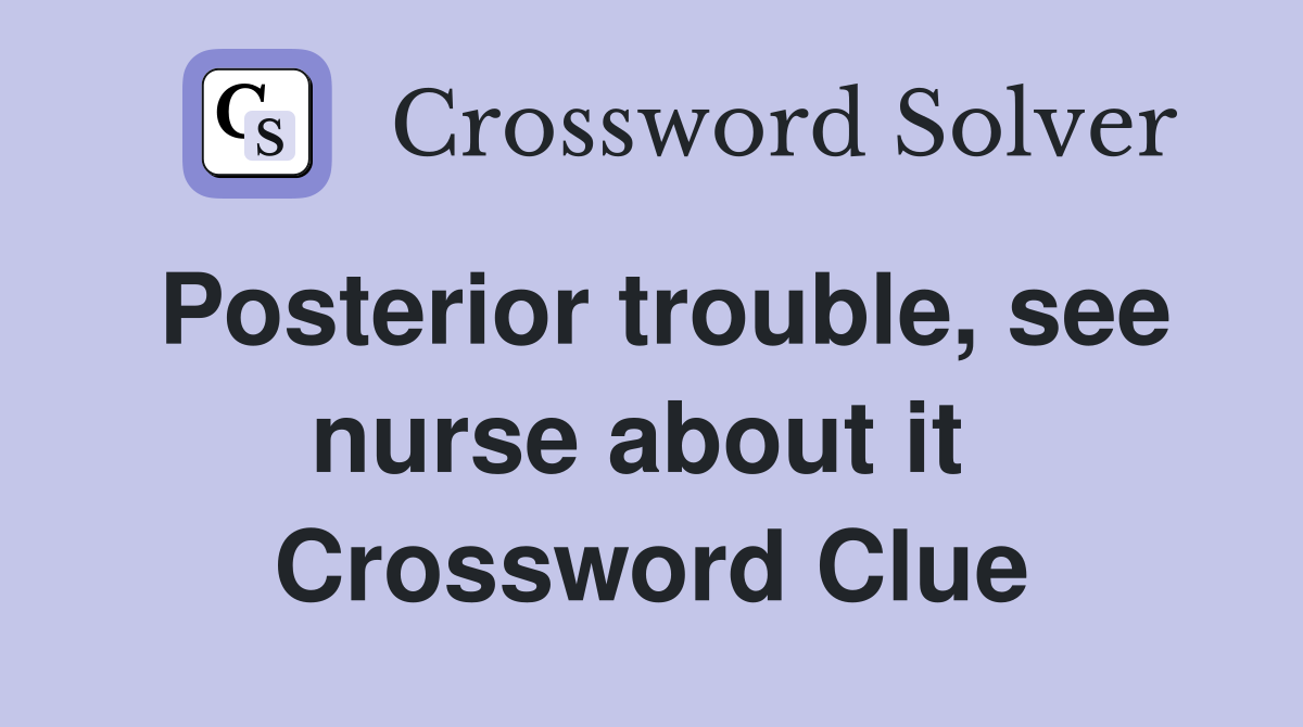 Posterior trouble, see nurse about it  Crossword Clue