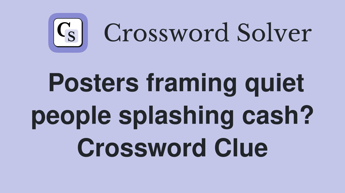 Posters framing quiet people splashing cash? Crossword Clue