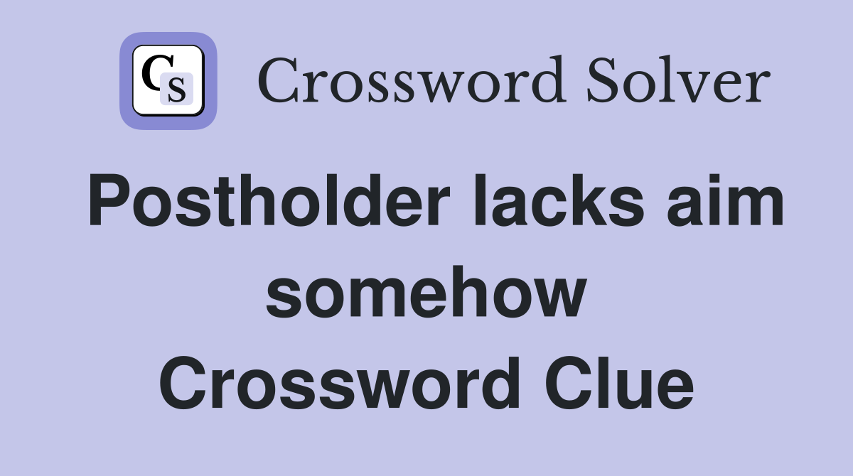 Postholder lacks aim somehow Crossword Clue