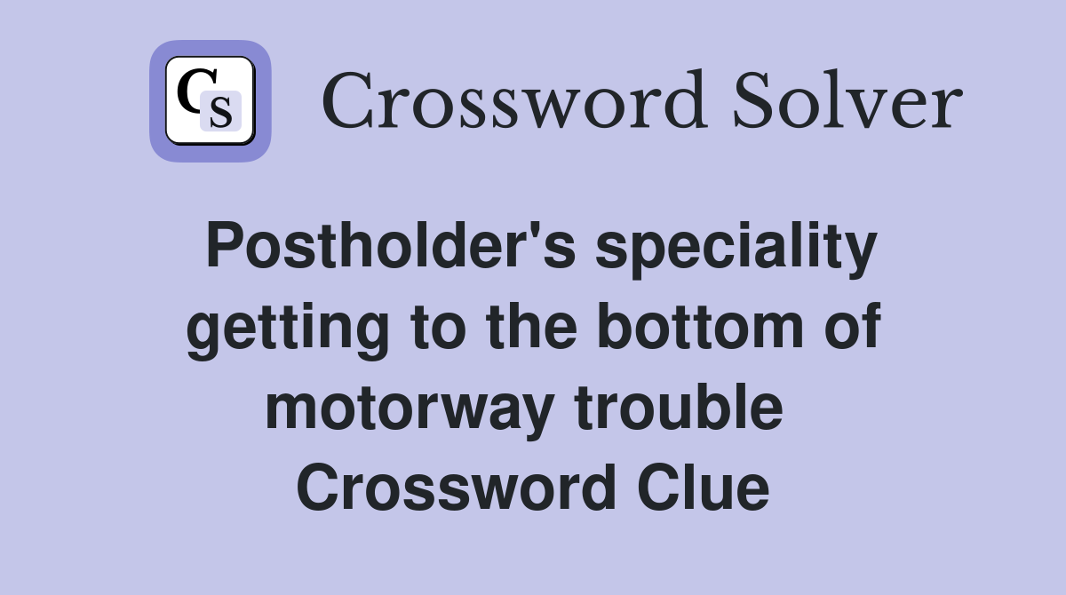 Postholder's speciality getting to the bottom of motorway trouble  Crossword Clue