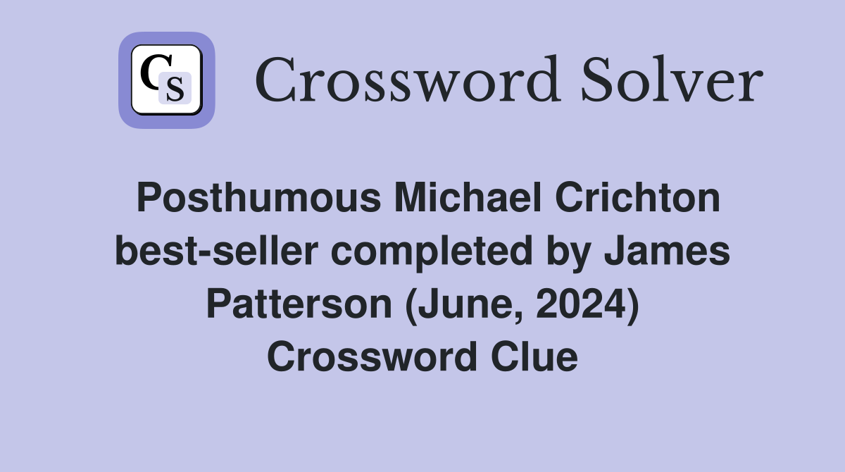 Posthumous Michael Crichton best-seller completed by James Patterson (June, 2024) Crossword Clue