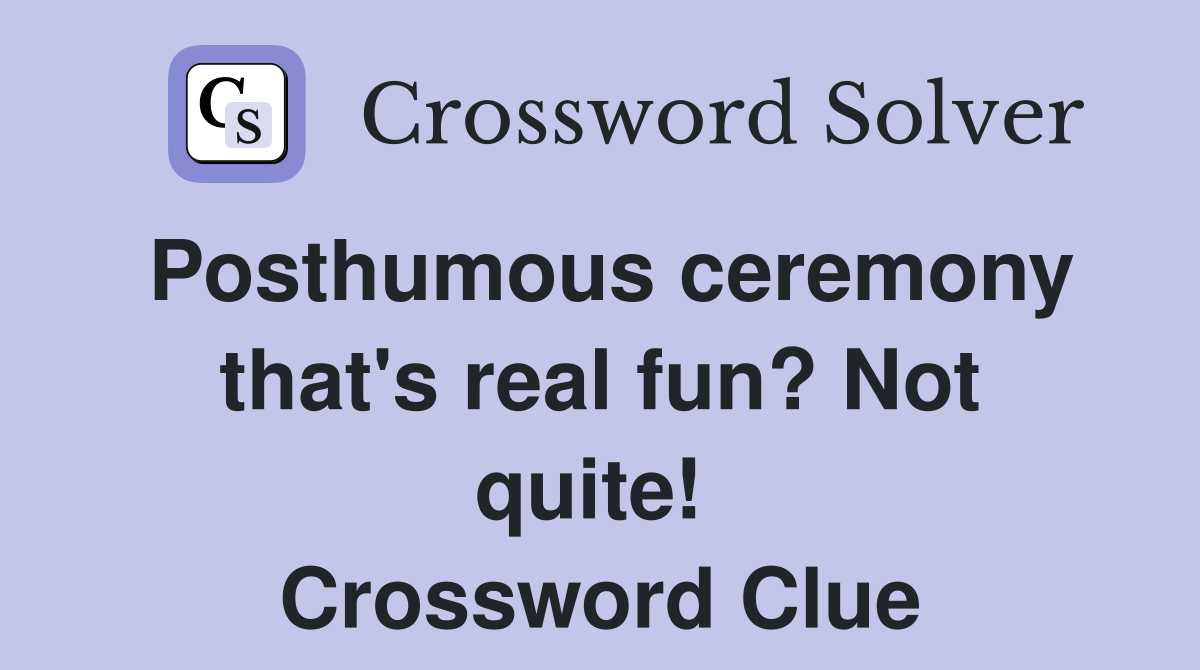 Posthumous ceremony that's real fun? Not quite!  Crossword Clue