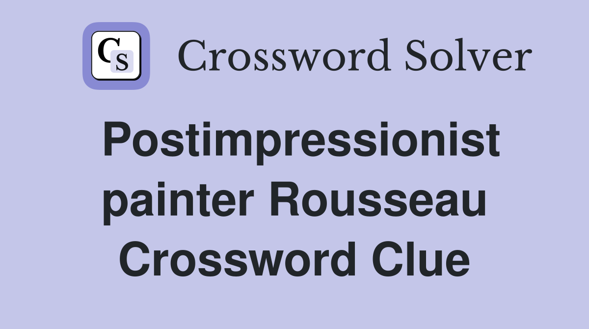 Postimpressionist painter Rousseau Crossword Clue