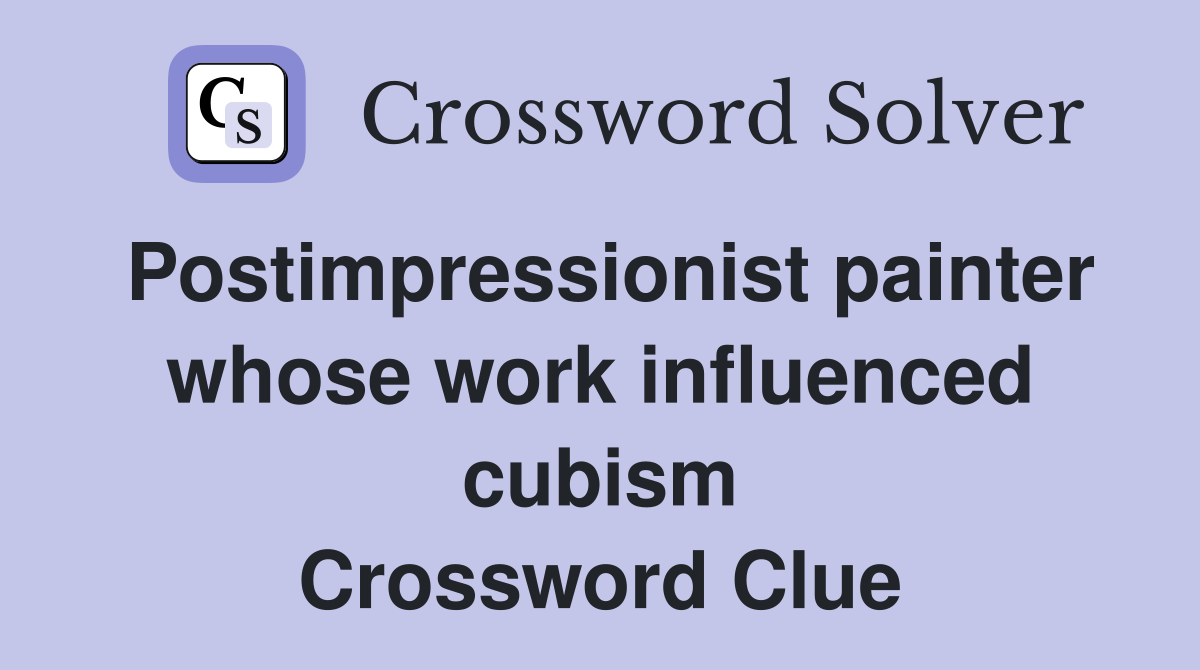 Postimpressionist painter whose work influenced cubism Crossword Clue