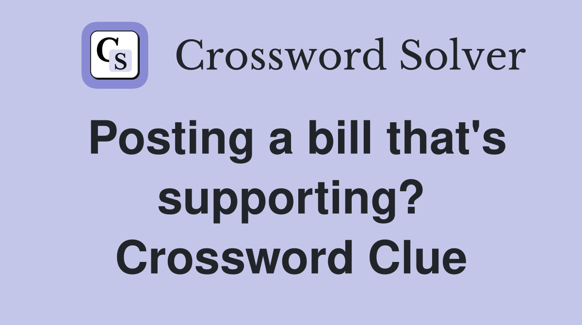 Posting a bill that's supporting? Crossword Clue