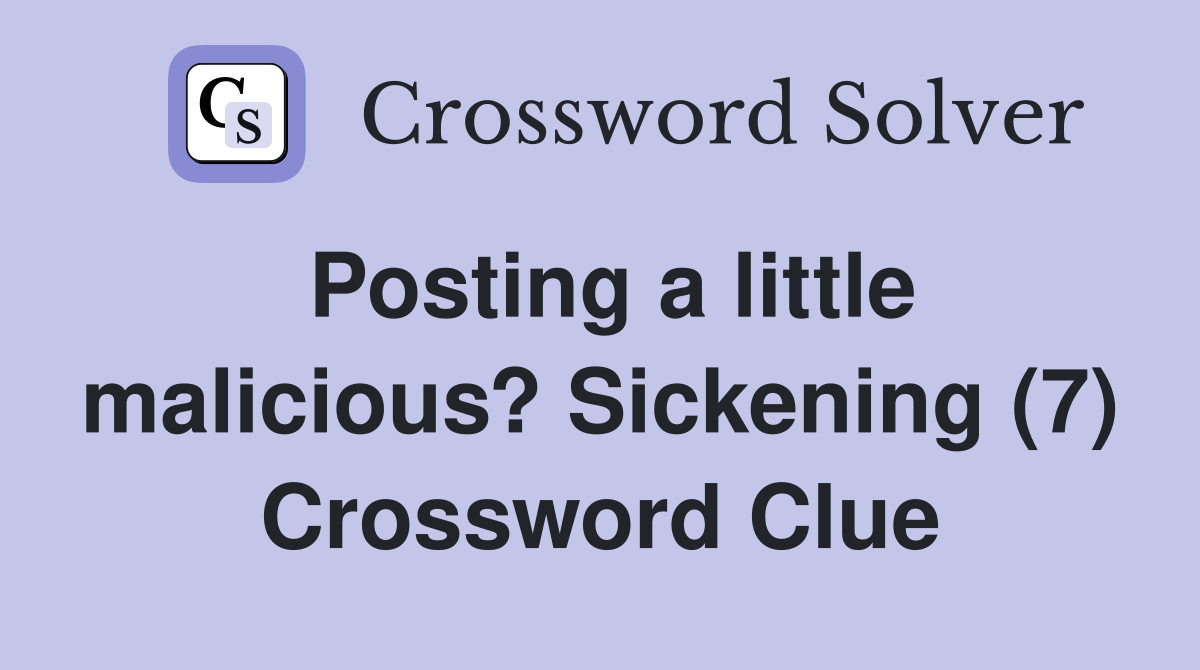 Posting a little malicious? Sickening (7) Crossword Clue