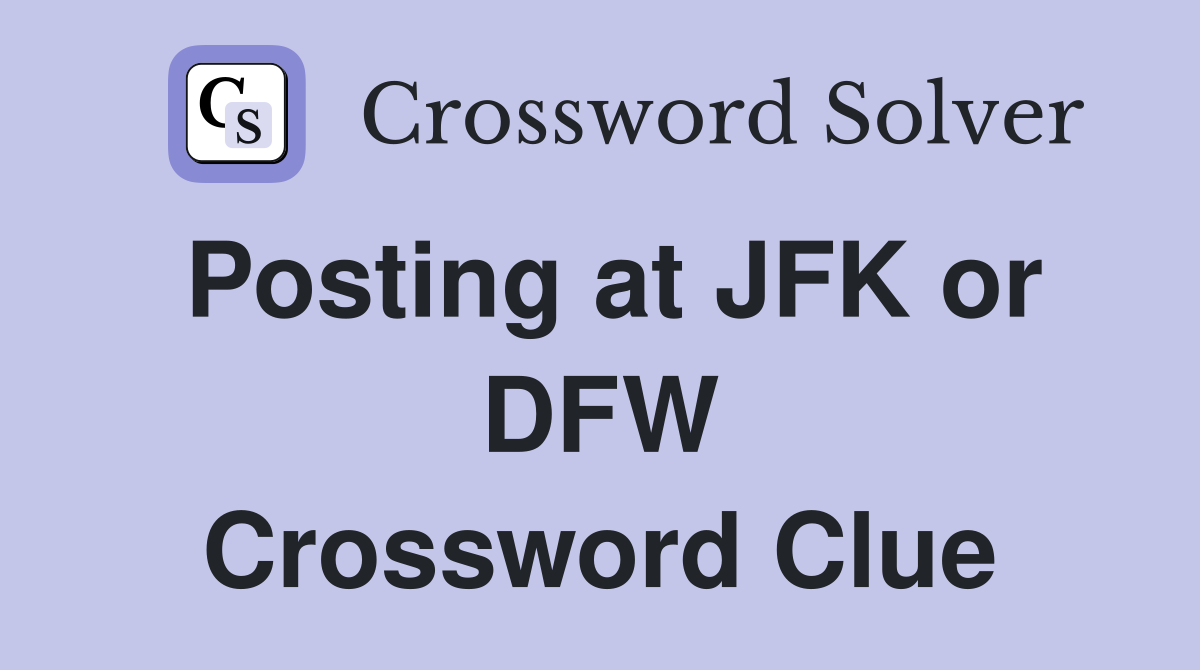 Posting at JFK or DFW Crossword Clue