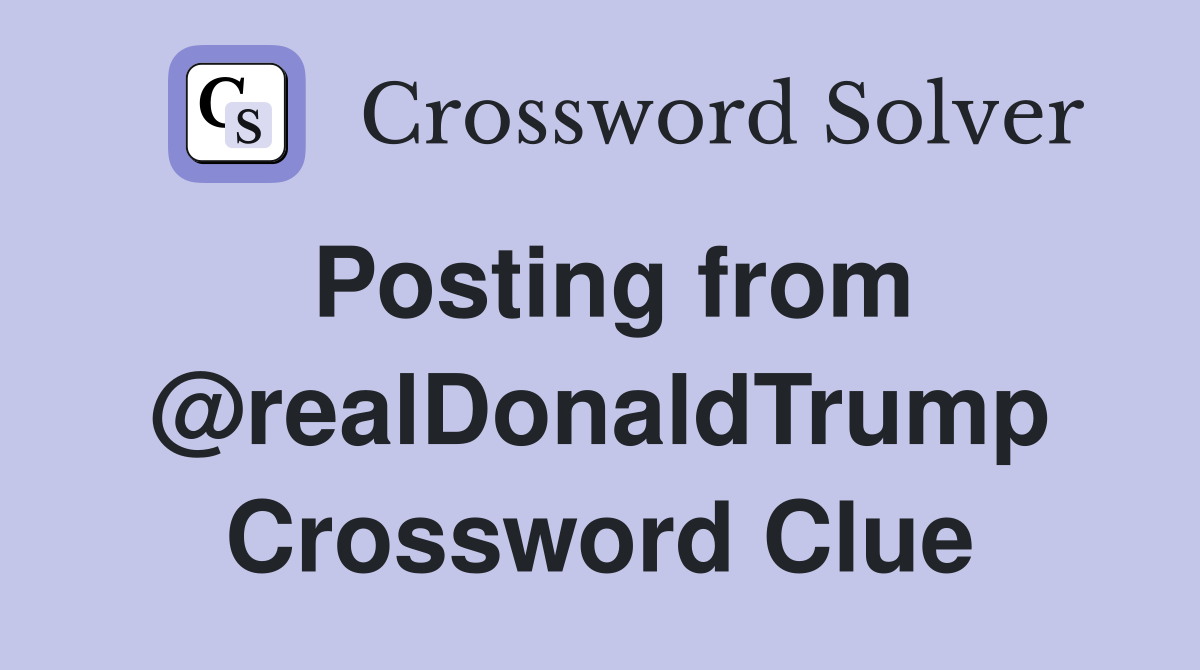 Posting from @realDonaldTrump Crossword Clue