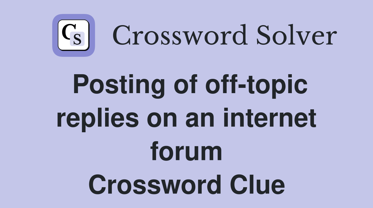 Posting of off-topic replies on an internet forum Crossword Clue