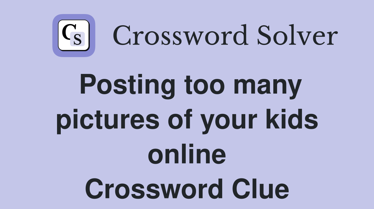 Posting too many pictures of your kids online Crossword Clue