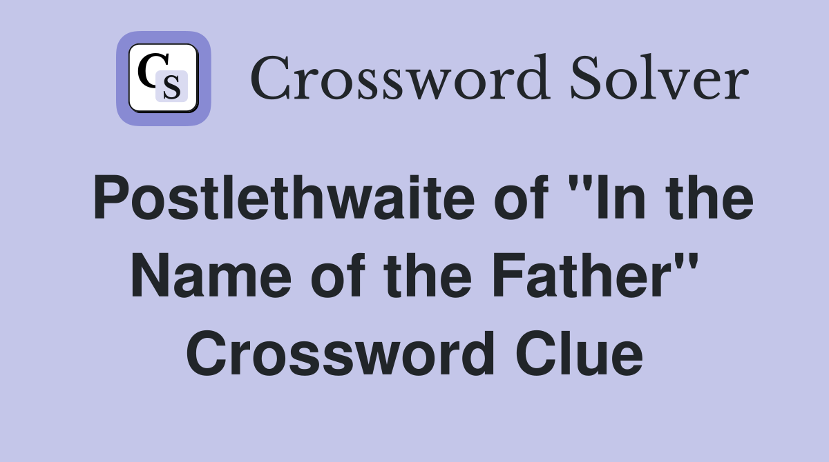 Postlethwaite of "In the Name of the Father" Crossword Clue