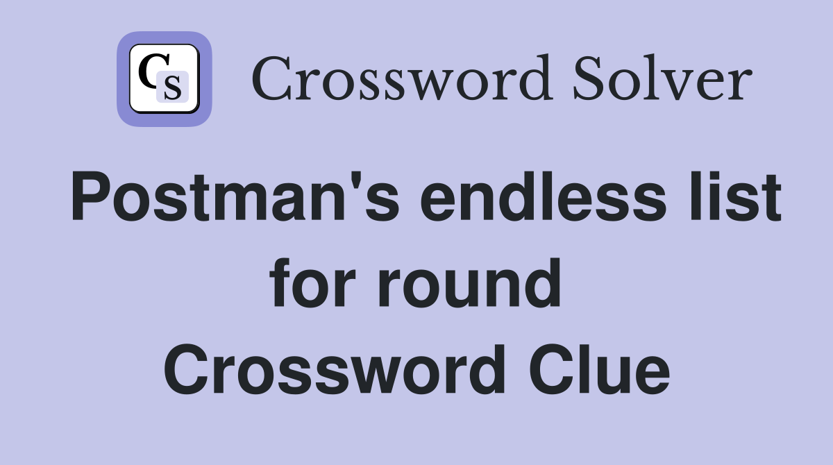 Postman's endless list for round Crossword Clue