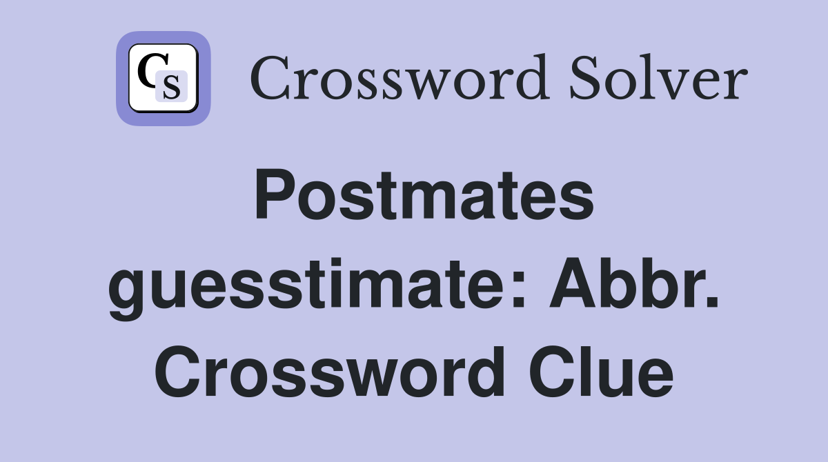 Postmates guesstimate: Abbr. Crossword Clue