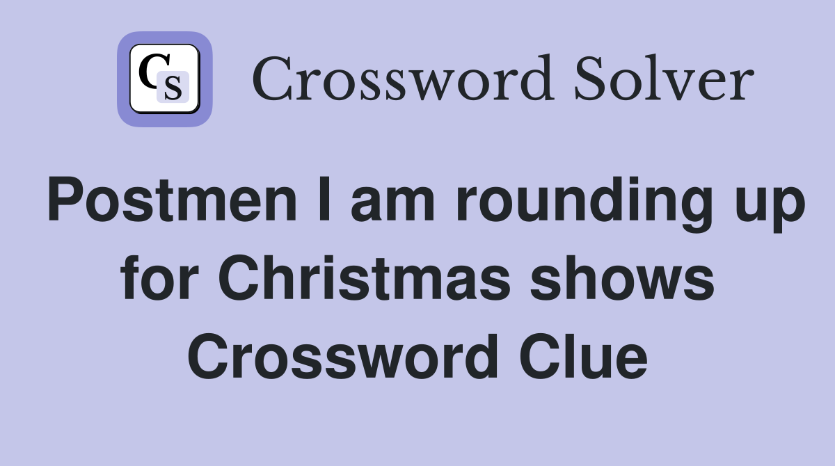 Postmen I am rounding up for Christmas shows Crossword Clue