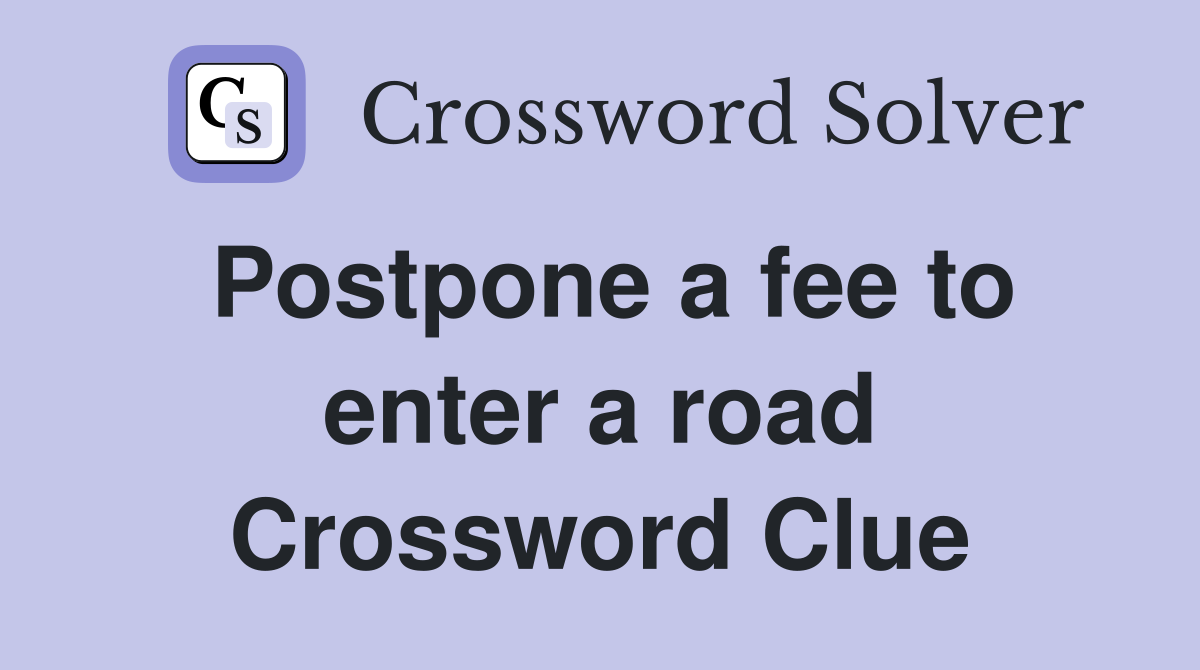 Postpone a fee to enter a road Crossword Clue