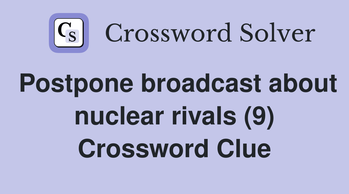 Postpone broadcast about nuclear rivals (9) Crossword Clue