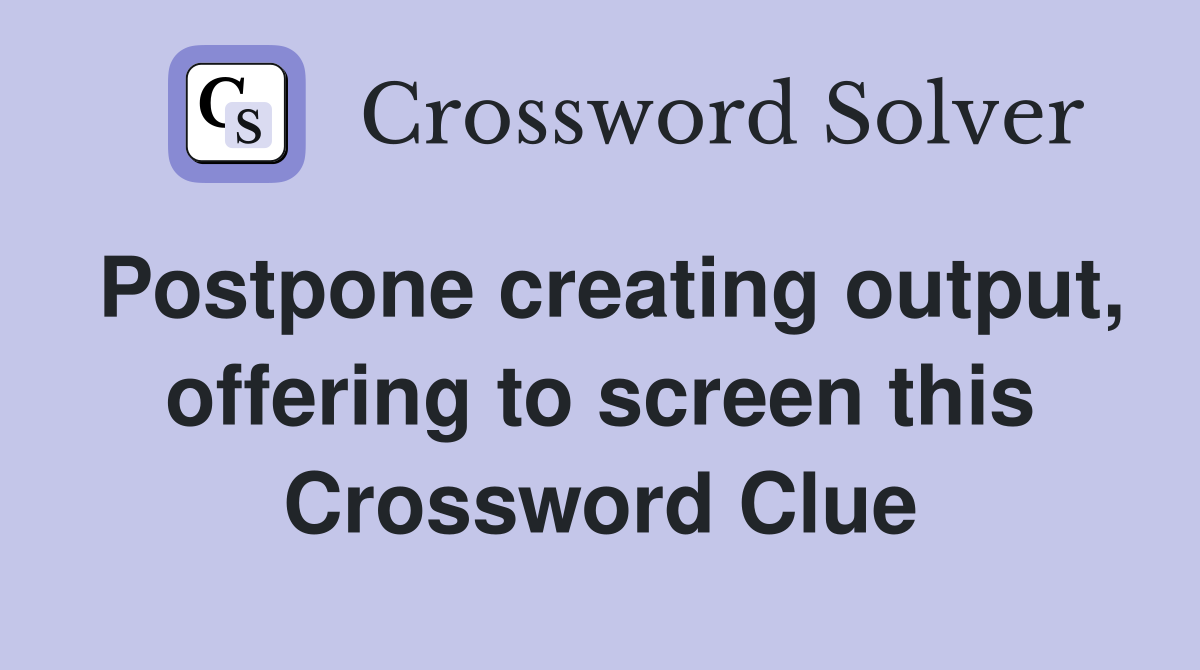 Postpone creating output, offering to screen this Crossword Clue