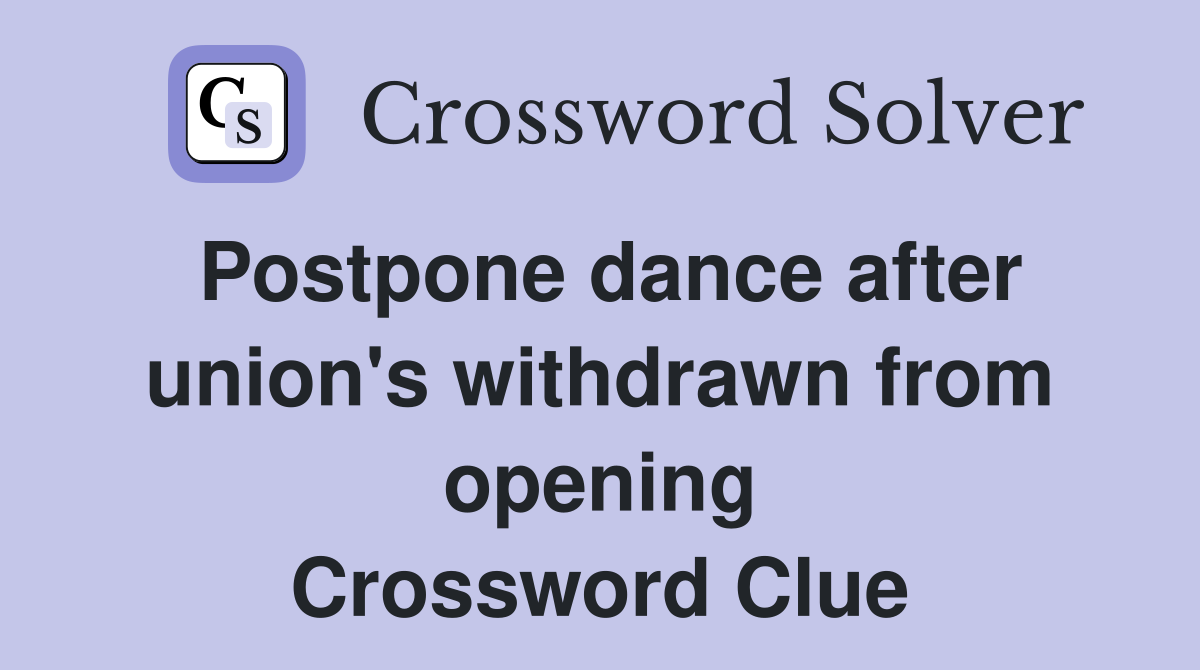 Postpone dance after union's withdrawn from opening Crossword Clue