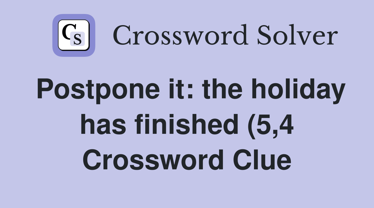 Postpone it: the holiday has finished (5 4) Crossword Clue Answers Postpone it: the holiday has finished (5 4) Crossword Clue Answers
