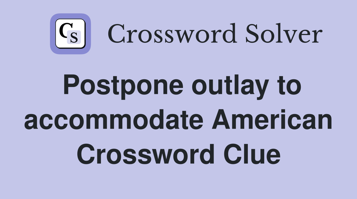 Postpone outlay to accommodate American Crossword Clue