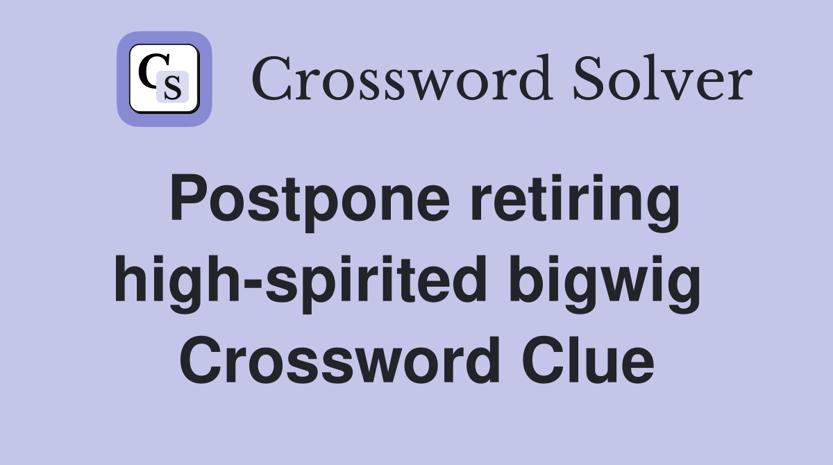 Postpone retiring high-spirited bigwig  Crossword Clue