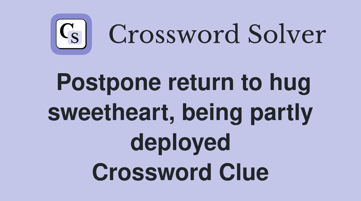 Postpone return to hug sweetheart, being partly deployed Crossword Clue