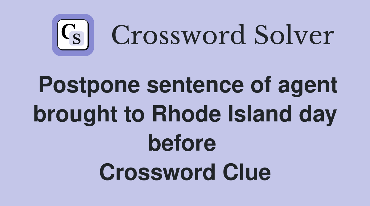 Postpone sentence of agent brought to Rhode Island day before  Crossword Clue