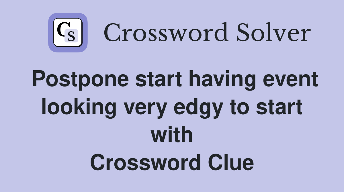 Postpone start having event looking very edgy to start with Crossword Clue