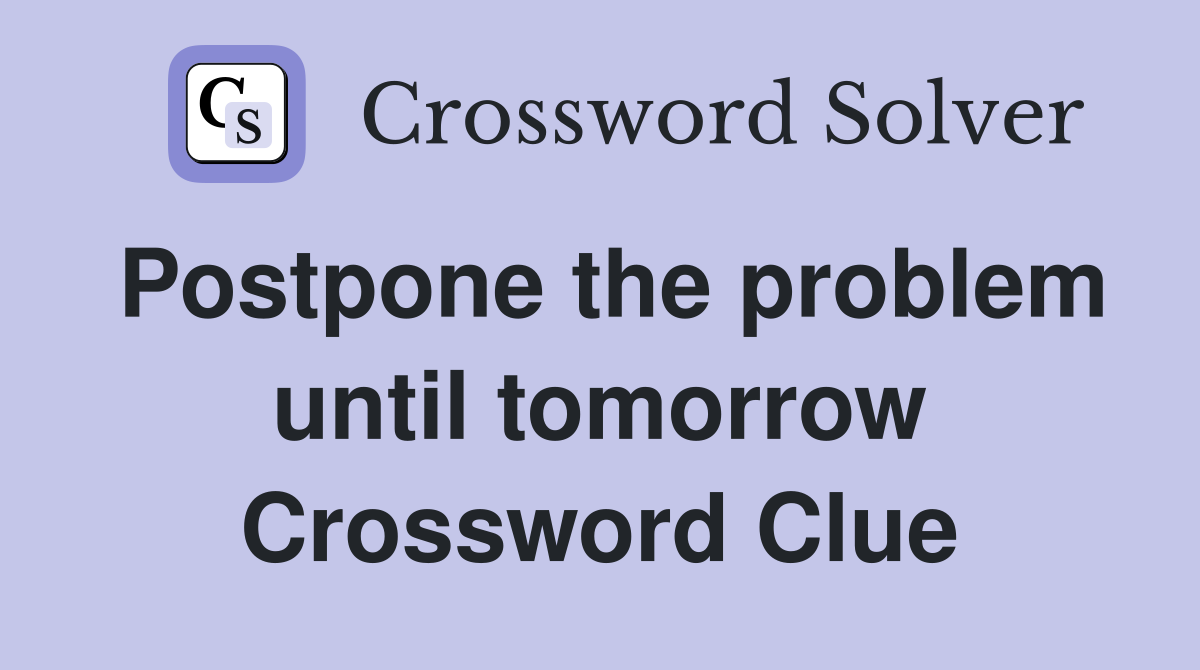 Postpone the problem until tomorrow Crossword Clue