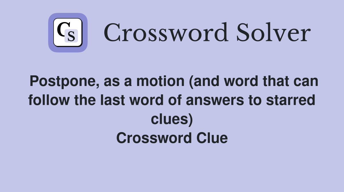 Postpone, as a motion (and word that can follow the last word of answers to starred clues) Crossword Clue