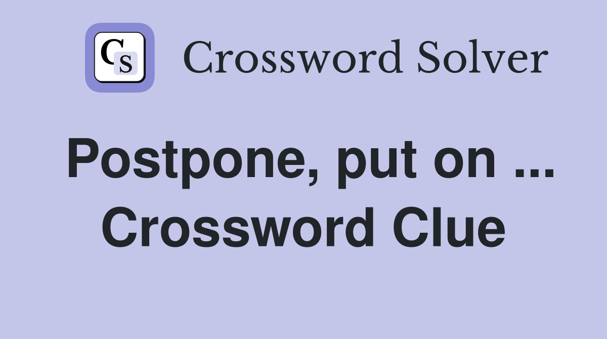Postpone, put on ... Crossword Clue