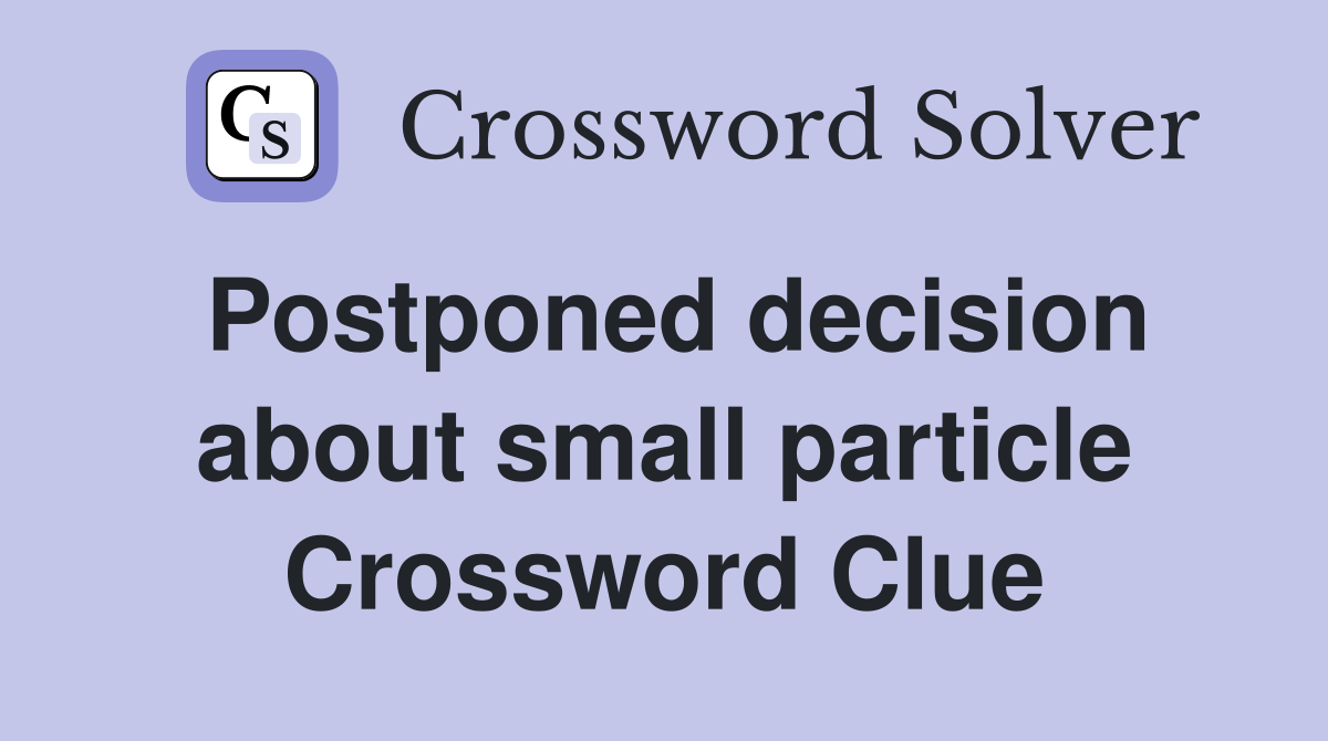 Postponed decision about small particle Crossword Clue