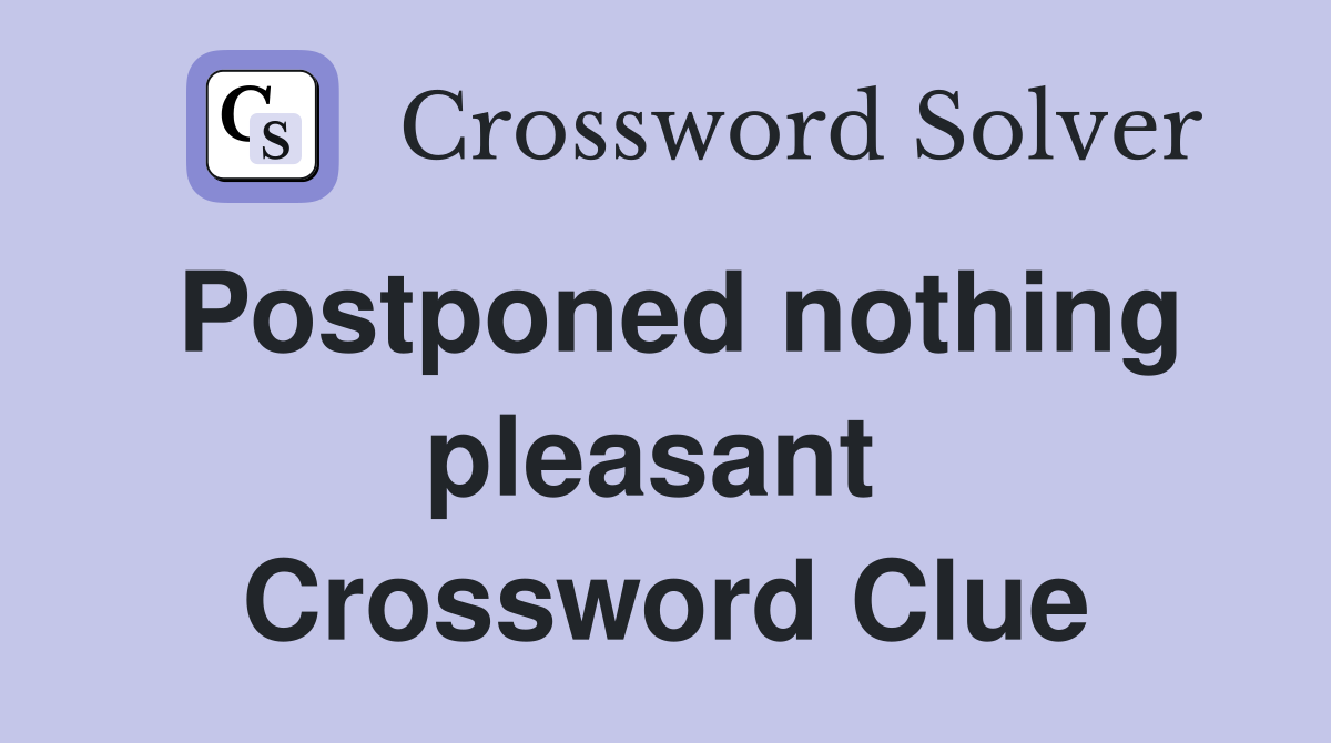 Postponed nothing pleasant  Crossword Clue