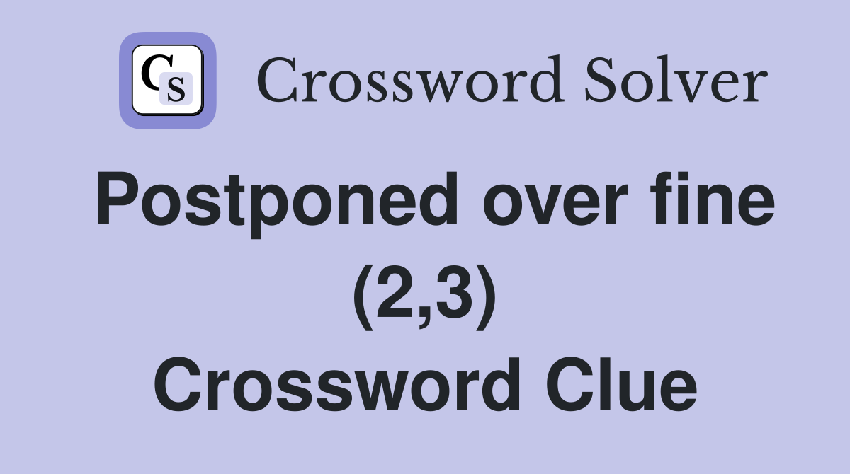 Postponed over fine (2,3) Crossword Clue