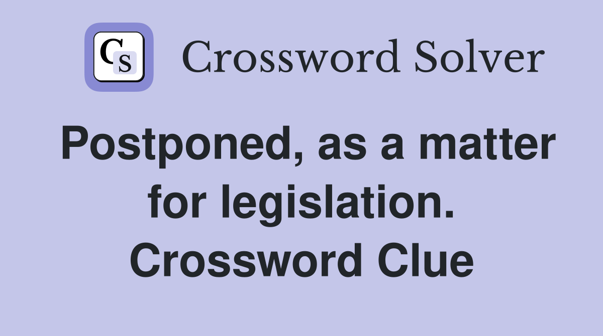 Postponed, as a matter for legislation. Crossword Clue