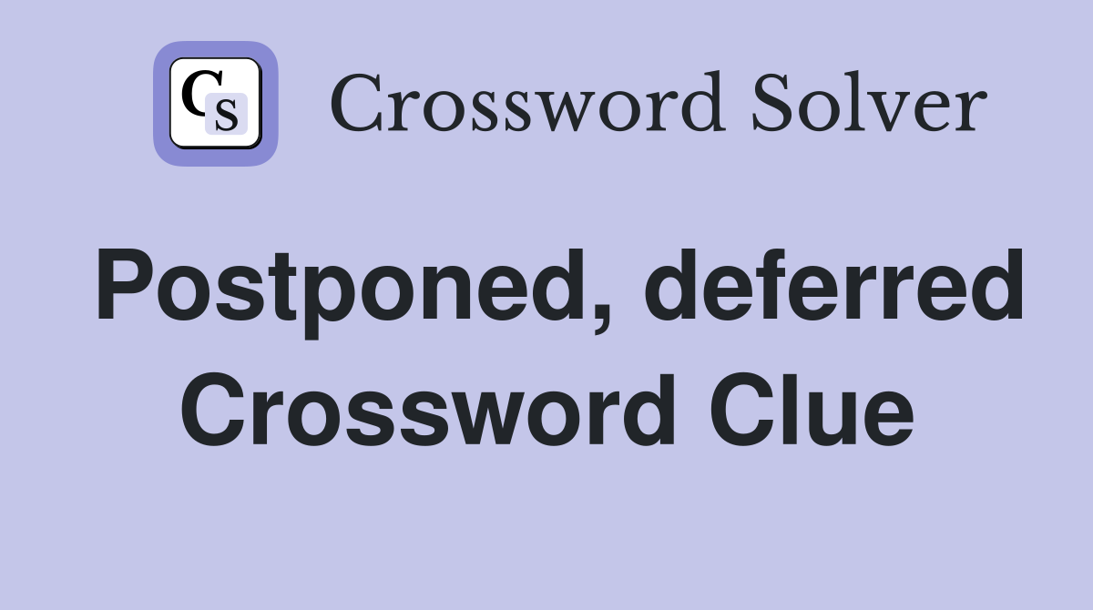 Postponed, deferred Crossword Clue